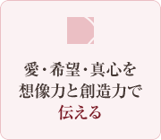 愛・希望・真心を想像力と創造力で伝える
