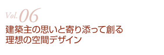 建築主の思いと寄り添って創る　理想の空間デザイン