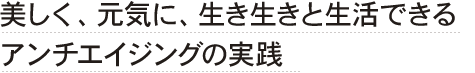 美しく、元気に、生き生きと生活できるアンチエイジングの実践
