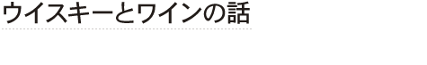 ウイスキーとワインの話