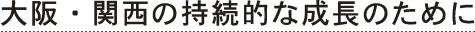 大阪・関西の持続的な成長のために