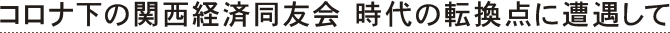 コロナ下の関西経済同友会　時代の転換点に遭遇して