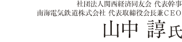 社団法人関西経済同友会 代表幹事/南海電気鉄道株式会社 代表取締役会長兼CEO 山中諄氏
