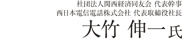 社団法人関西経済同友会 代表幹事<br />
西日本電信電話株式会社 代表取締役社長 大竹伸一氏