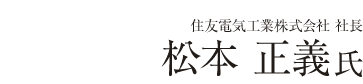 住友電気工業株式会社社長　松本正義氏