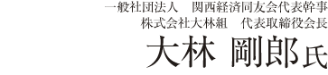 一般社団法人　関西経済同友会代表幹事／株式会社大林組　代表取締役会長　大林 剛郎氏