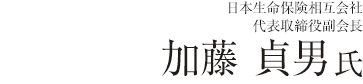 日本生命保険相互会社 代表取締役副会長 加藤 貞男氏