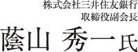 株式会社三井住友銀行　取締役副会長　蔭山 秀一氏