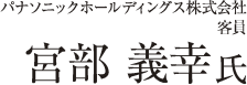 パナソニックホールディングス株式会社　客員　宮部 義幸 氏
